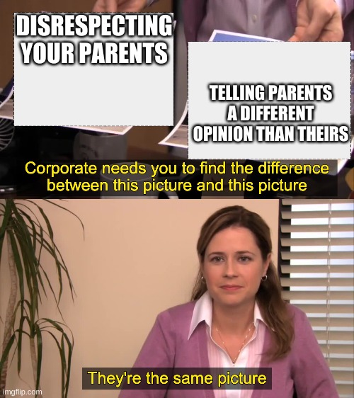 Its so true though | DISRESPECTING YOUR PARENTS; TELLING PARENTS A DIFFERENT OPINION THAN THEIRS | image tagged in there the same picture,parents,disrespect,so true memes | made w/ Imgflip meme maker