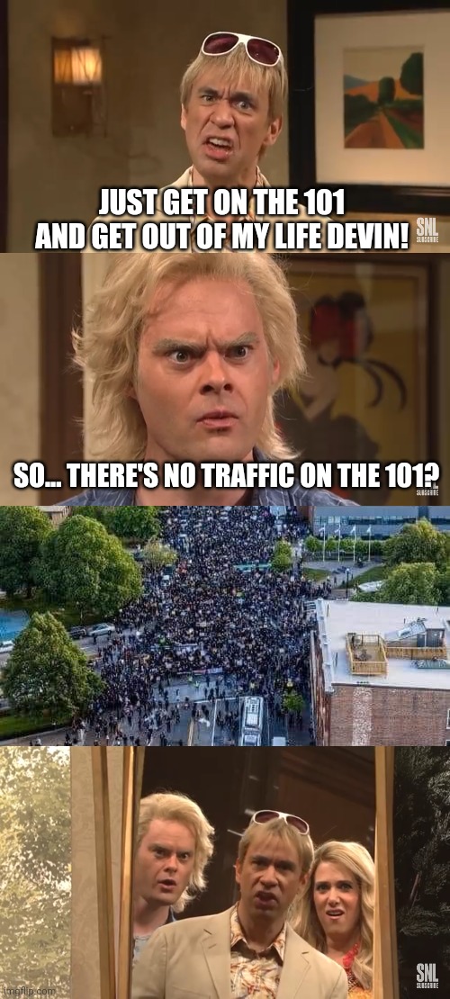 Riots | JUST GET ON THE 101 AND GET OUT OF MY LIFE DEVIN! SO... THERE'S NO TRAFFIC ON THE 101? | image tagged in funny memes | made w/ Imgflip meme maker