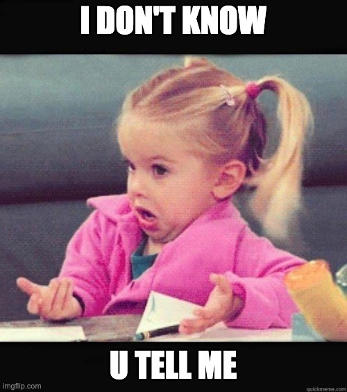 I dont know girl | I DON'T KNOW U TELL ME | image tagged in i dont know girl | made w/ Imgflip meme maker
