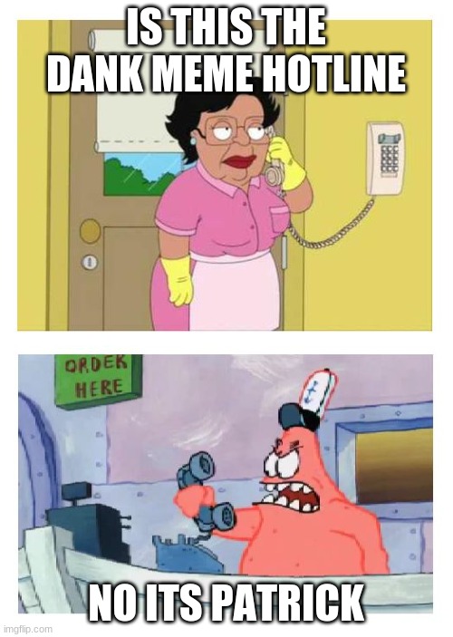 Is this the Krusty Krab? | IS THIS THE DANK MEME HOTLINE NO ITS PATRICK | image tagged in is this the krusty krab | made w/ Imgflip meme maker