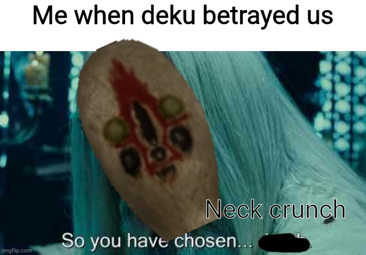 So you have chosen death | Me when deku betrayed us; Neck crunch | image tagged in so you have chosen death | made w/ Imgflip meme maker
