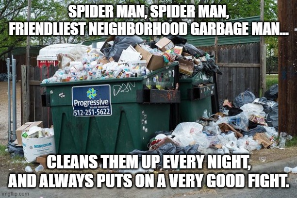 garbage  | SPIDER MAN, SPIDER MAN, FRIENDLIEST NEIGHBORHOOD GARBAGE MAN... CLEANS THEM UP EVERY NIGHT, AND ALWAYS PUTS ON A VERY GOOD FIGHT. | image tagged in garbage | made w/ Imgflip meme maker