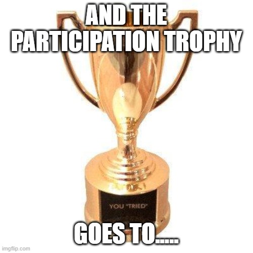 Participation trophy | AND THE PARTICIPATION TROPHY GOES TO..... | image tagged in participation trophy | made w/ Imgflip meme maker