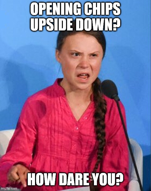 Greta Thunberg how dare you | OPENING CHIPS UPSIDE DOWN? HOW DARE YOU? | image tagged in greta thunberg how dare you | made w/ Imgflip meme maker