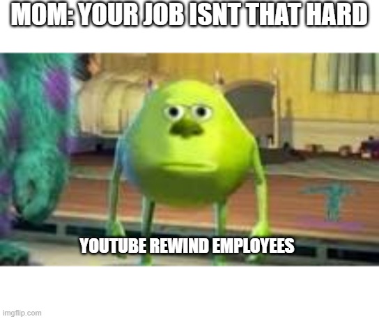 Youtube Rewind Struggle (Memenade | MOM: YOUR JOB ISNT THAT HARD; YOUTUBE REWIND EMPLOYEES | image tagged in youtube rewind,memes | made w/ Imgflip meme maker