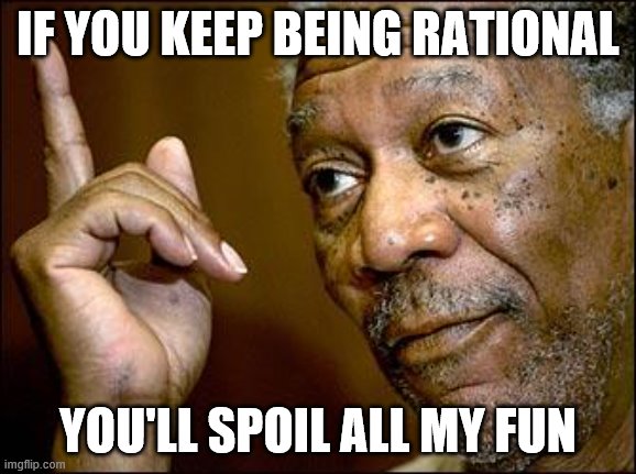 This Morgan Freeman | IF YOU KEEP BEING RATIONAL YOU'LL SPOIL ALL MY FUN | image tagged in this morgan freeman | made w/ Imgflip meme maker