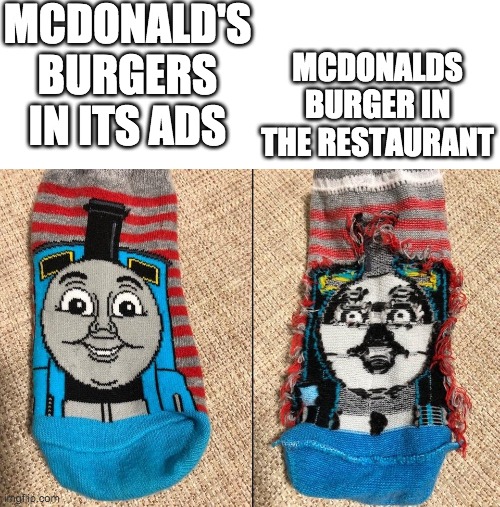 McDonald's burger | MCDONALD'S BURGERS IN ITS ADS; MCDONALDS BURGER IN THE RESTAURANT | image tagged in thomas the tank engine socks,mcdonalds,burger,baby jesus for moderator,memes,funny | made w/ Imgflip meme maker