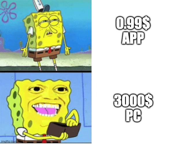 PC | 0.99$ APP; 3000$ PC | image tagged in spongebob money,pc,memes,baby jesus wants to be moderator,gaming,funny | made w/ Imgflip meme maker