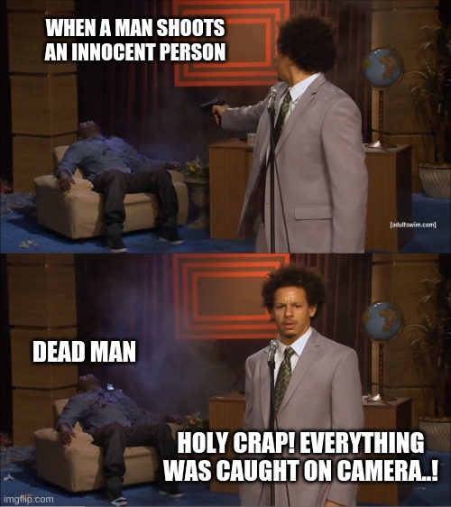 Surprise BRUH | WHEN A MAN SHOOTS AN INNOCENT PERSON; DEAD MAN; HOLY CRAP! EVERYTHING WAS CAUGHT ON CAMERA..! | image tagged in memes,who killed hannibal | made w/ Imgflip meme maker
