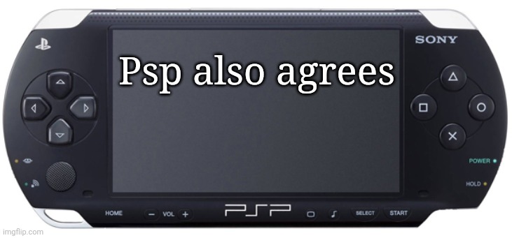 Sony PSP-1000 | Psp also agrees | image tagged in sony psp-1000 | made w/ Imgflip meme maker