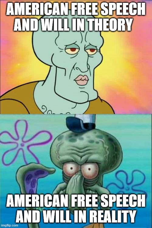 Squidward | AMERICAN FREE SPEECH AND WILL IN THEORY; AMERICAN FREE SPEECH AND WILL IN REALITY | image tagged in memes,squidward | made w/ Imgflip meme maker