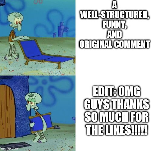Squidward chair | A WELL-STRUCTURED, FUNNY, AND ORIGINAL COMMENT; EDIT: OMG GUYS THANKS SO MUCH FOR THE LIKES!!!!! | image tagged in squidward chair | made w/ Imgflip meme maker