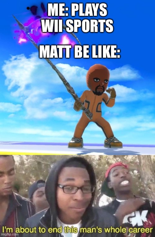 MATT BE LIKE:; ME: PLAYS WII SPORTS | image tagged in matt from wii sports,im about to end this mans whole career | made w/ Imgflip meme maker