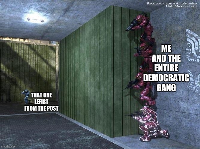 Halo Spartan Screwed | ME AND THE ENTIRE DEMOCRATIC GANG THAT ONE LEFIST FROM THE POST | image tagged in halo spartan screwed | made w/ Imgflip meme maker