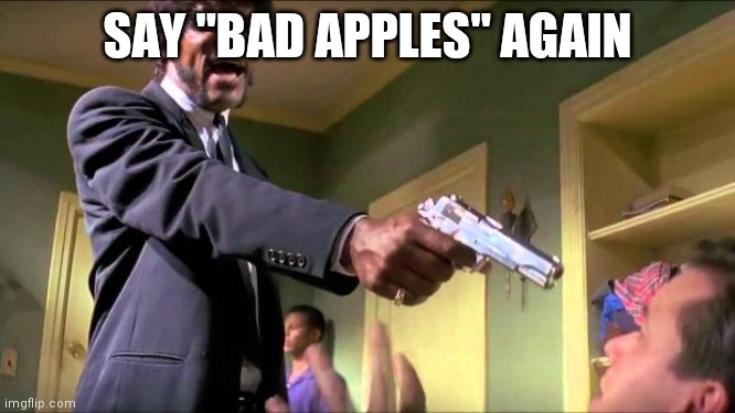 Say what again | SAY "BAD APPLES" AGAIN | image tagged in say what again | made w/ Imgflip meme maker