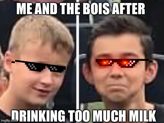 Too Much Milk | ME AND THE BOIS AFTER; DRINKING TOO MUCH MILK | image tagged in drinking,milk | made w/ Imgflip meme maker