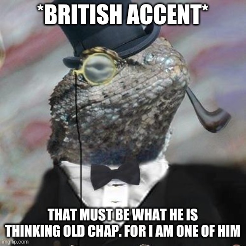 Lizard Squad | *BRITISH ACCENT* THAT MUST BE WHAT HE IS THINKING OLD CHAP. FOR I AM ONE OF HIM | image tagged in lizard squad | made w/ Imgflip meme maker