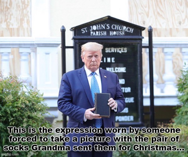 Trump holding bible | This is the expression worn by someone
forced to take a picture with the pair of
socks Grandma sent them for Christmas... | image tagged in trump,bible,president,photo op | made w/ Imgflip meme maker