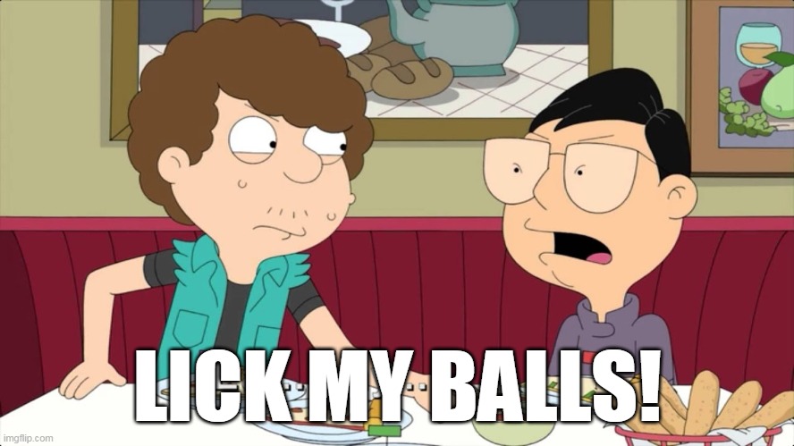  LICK MY BALLS! | image tagged in american dad,lick my balls | made w/ Imgflip meme maker