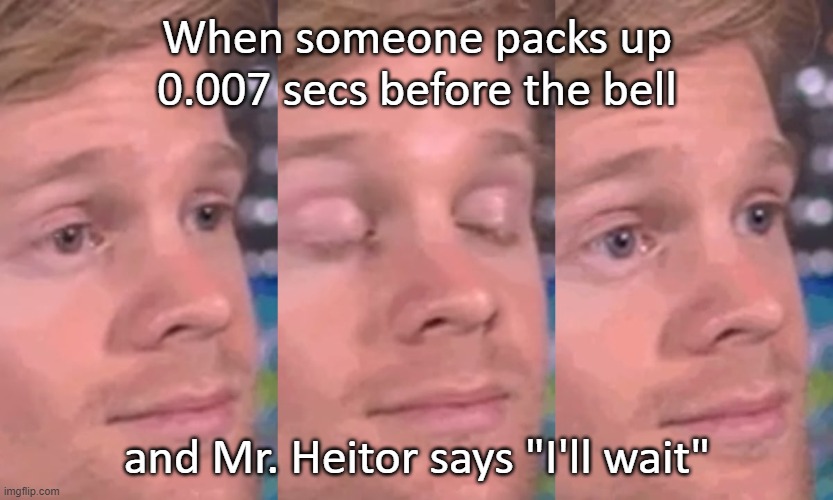 Just my history teacher? | When someone packs up 0.007 secs before the bell; and Mr. Heitor says "I'll wait" | image tagged in memes,unhelpful high school teacher,school | made w/ Imgflip meme maker