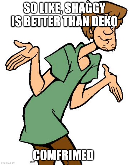 Shaggy from Scooby Doo | SO LIKE, SHAGGY IS BETTER THAN DEKO CONFIRMED | image tagged in shaggy from scooby doo | made w/ Imgflip meme maker