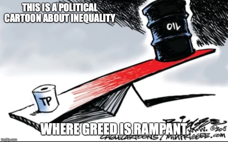 Oil and Toilet Paper | THIS IS A POLITICAL CARTOON ABOUT INEQUALITY; WHERE GREED IS RAMPANT | image tagged in politics,memes,oil,toilet paper | made w/ Imgflip meme maker