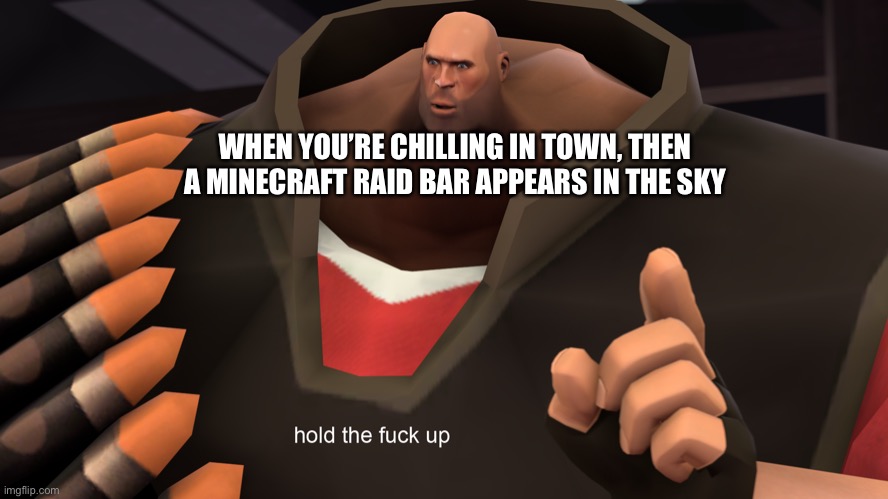 Heavy Hold up | WHEN YOU’RE CHILLING IN TOWN, THEN A MINECRAFT RAID BAR APPEARS IN THE SKY | image tagged in heavy hold up,hold up,hold on,raid | made w/ Imgflip meme maker