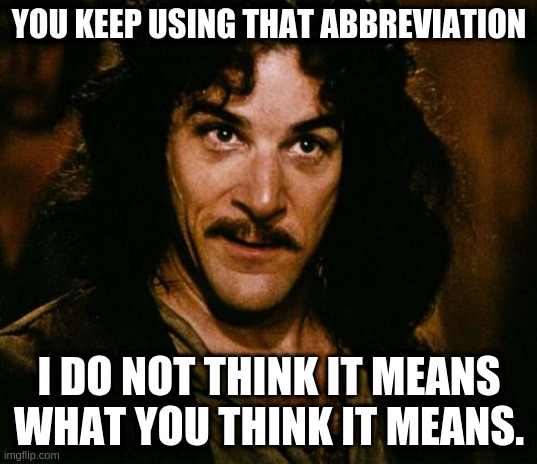 You keep using that word | YOU KEEP USING THAT ABBREVIATION I DO NOT THINK IT MEANS WHAT YOU THINK IT MEANS. | image tagged in you keep using that word | made w/ Imgflip meme maker