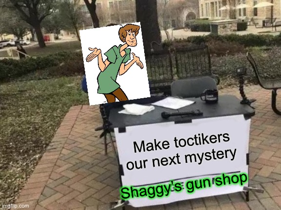 Change My Mind Meme | Make toctikers our next mystery; Shaggy’s gun shop | image tagged in memes,change my mind | made w/ Imgflip meme maker