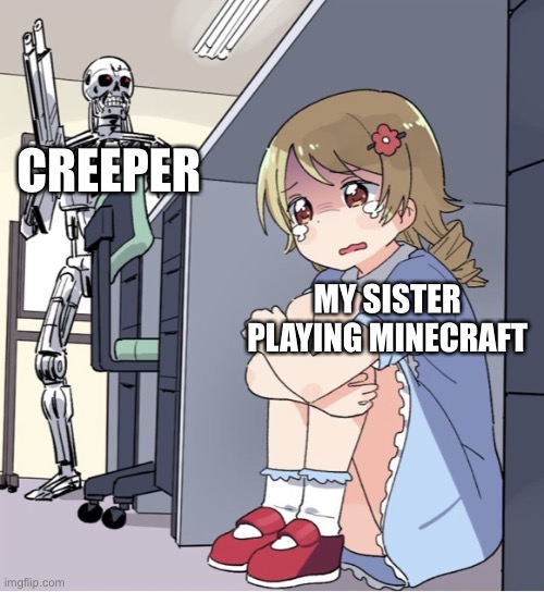 Does this count because it has an anime picture? | CREEPER; MY SISTER PLAYING MINECRAFT | image tagged in anime girl hiding from terminator | made w/ Imgflip meme maker