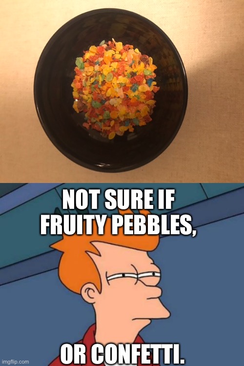 NOT SURE IF FRUITY PEBBLES, OR CONFETTI. | image tagged in memes,futurama fry | made w/ Imgflip meme maker