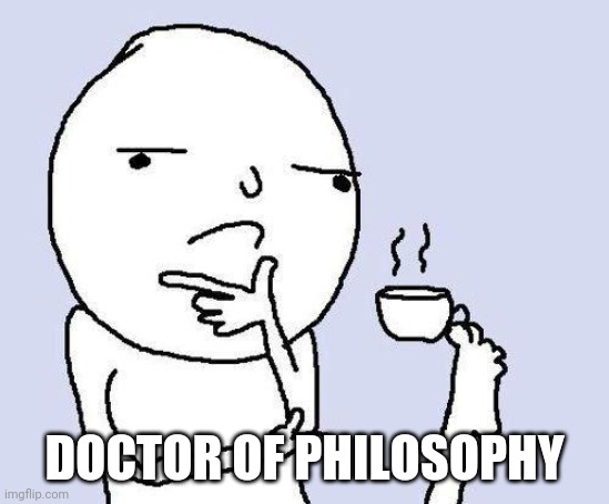 thinking meme | DOCTOR OF PHILOSOPHY | image tagged in thinking meme | made w/ Imgflip meme maker