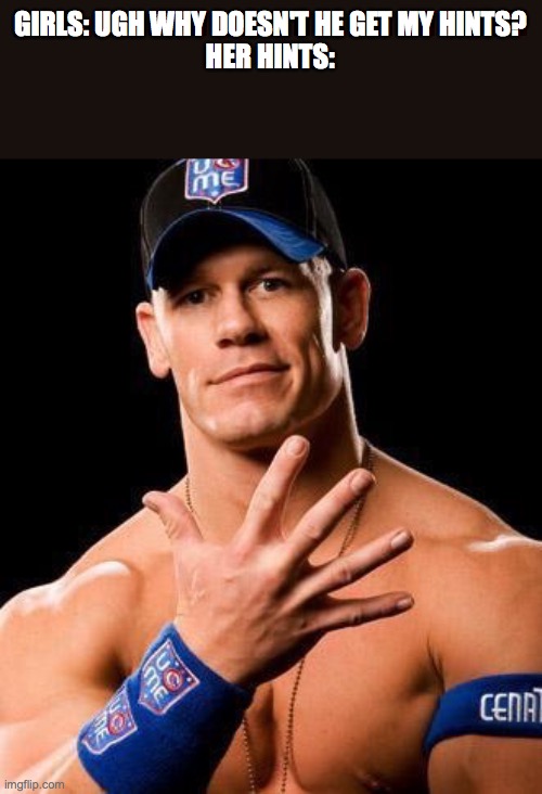 JOHN CENA | GIRLS: UGH WHY DOESN'T HE GET MY HINTS?

HER HINTS: | image tagged in john cena | made w/ Imgflip meme maker