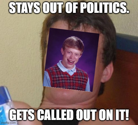 10 Guy | STAYS OUT OF POLITICS. GETS CALLED OUT ON IT! | image tagged in memes,10 guy | made w/ Imgflip meme maker