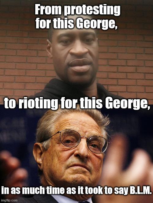 Our Country in Chaos, He Got What He Paid for | From protesting for this George, to rioting for this George, in as much time as it took to say B.L.M. | image tagged in george soros,george floyd,chaos,us riots | made w/ Imgflip meme maker