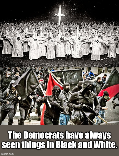 Or should that be VS. instead of and ? | The Democrats have always seen things in Black and White. | image tagged in antifa,kkk,us riots,democratic party | made w/ Imgflip meme maker