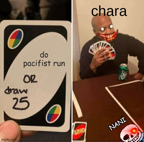 UNO Draw 25 Cards | chara; do pacifist run; NANI | image tagged in memes,uno draw 25 cards | made w/ Imgflip meme maker