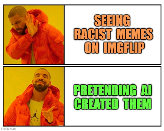 Some v All | SEEING  RACIST  MEMES  ON  IMGFLIP; PRETENDING  AI
CREATED  THEM | image tagged in drakeposting,racist,artificial intelligence,ai | made w/ Imgflip meme maker