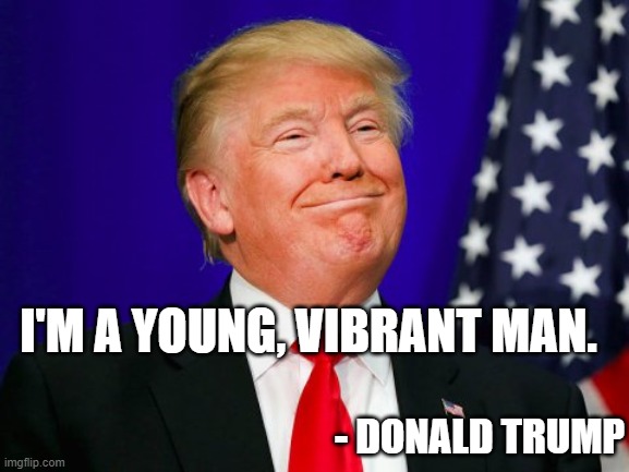 Trump Smile | I'M A YOUNG, VIBRANT MAN. - DONALD TRUMP | image tagged in trump smile | made w/ Imgflip meme maker