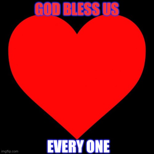 Heart | GOD BLESS US; EVERY ONE | image tagged in heart | made w/ Imgflip meme maker