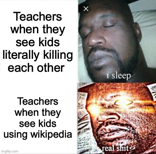 Sleeping Shaq | Teachers when they see kids literally killing each other; Teachers when they see kids using wikipedia | image tagged in memes,sleeping shaq,teachers,wikipedia | made w/ Imgflip meme maker