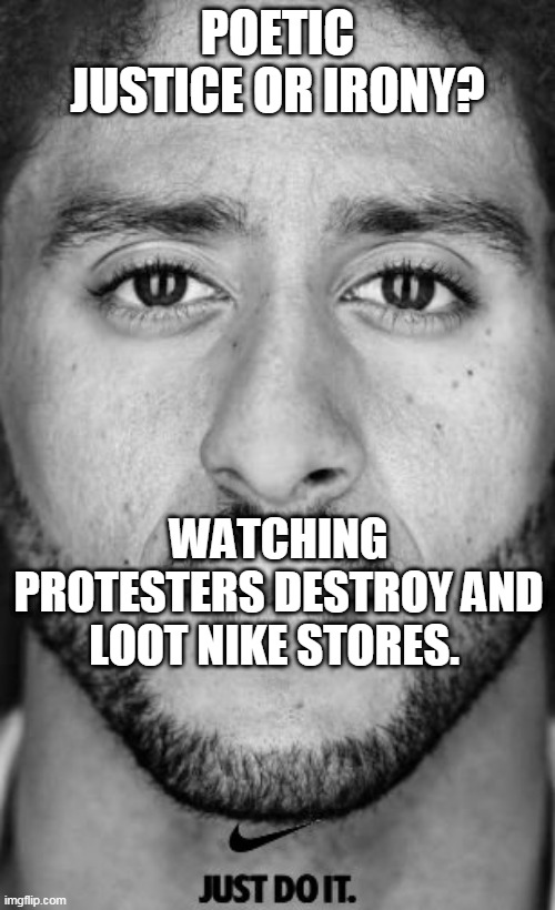 Just do it. | POETIC JUSTICE OR IRONY? WATCHING PROTESTERS DESTROY AND LOOT NIKE STORES. | image tagged in kaepernick just do it | made w/ Imgflip meme maker
