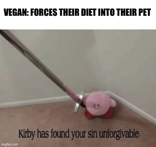 Pure Evil |  VEGAN: FORCES THEIR DIET INTO THEIR PET | image tagged in kirby has found your sin unforgivable | made w/ Imgflip meme maker