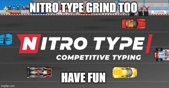 gaming | NITRO TYPE GRIND TOO; HAVE FUN | image tagged in gaming | made w/ Imgflip meme maker