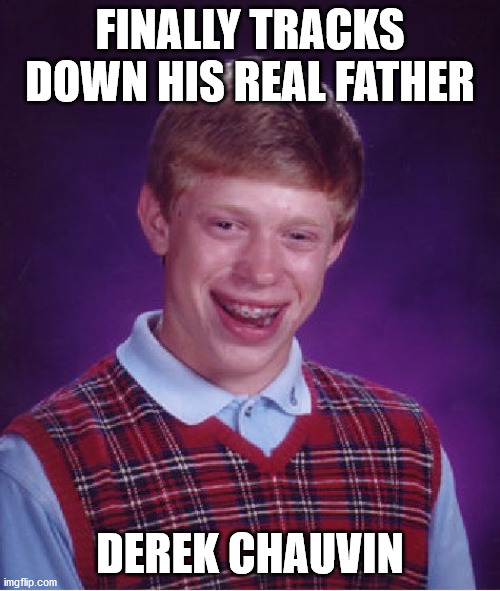 Bad Luck Brian Meme | FINALLY TRACKS DOWN HIS REAL FATHER; DEREK CHAUVIN | image tagged in memes,bad luck brian | made w/ Imgflip meme maker