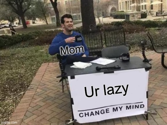 Meme War Wave #2 | Mom; Ur lazy | image tagged in memes,change my mind | made w/ Imgflip meme maker