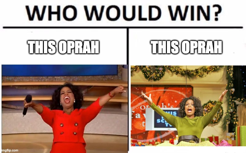 OPRAH VS. OPRAH DEATH BATTLE | THIS OPRAH; THIS OPRAH | image tagged in oprah you get a,oprah,oprah you get a car everybody gets a car,you get an oprah,who would win | made w/ Imgflip meme maker