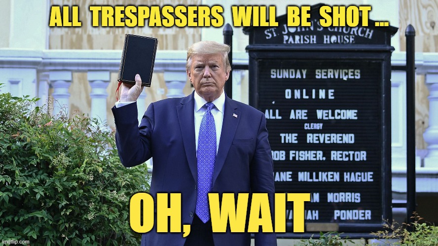 Trump photo op | ALL  TRESPASSERS  WILL  BE  SHOT ... OH,  WAIT | image tagged in trump church bible,trespassing,riots | made w/ Imgflip meme maker