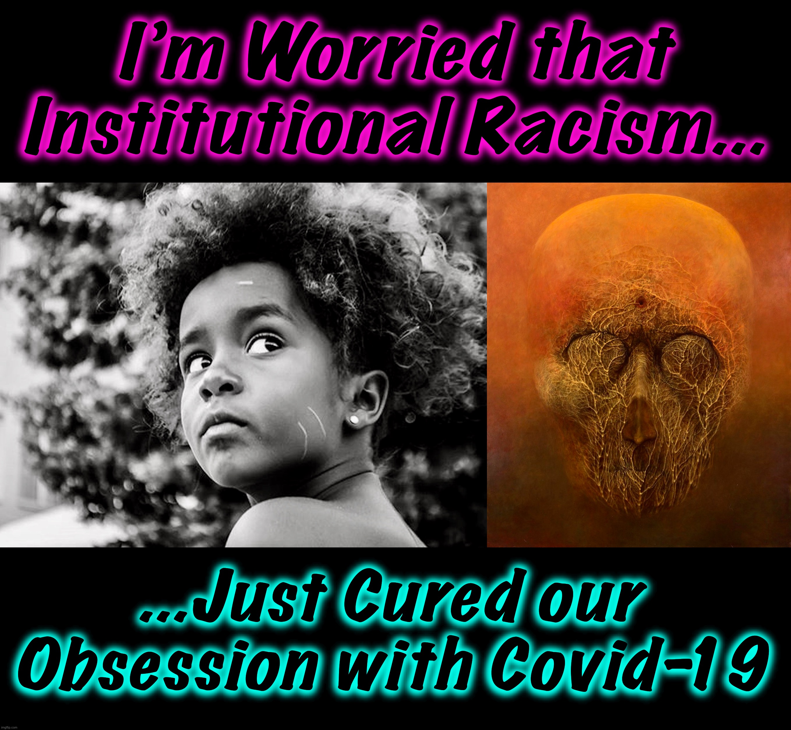 On to the Next One |  I’m Worried that Institutional Racism... ...Just Cured our Obsession with Covid-19 | image tagged in racism,covid-19,memes,world war c,george floyd,the cure | made w/ Imgflip meme maker