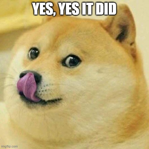 Doge Tongue | YES, YES IT DID | image tagged in doge tongue | made w/ Imgflip meme maker